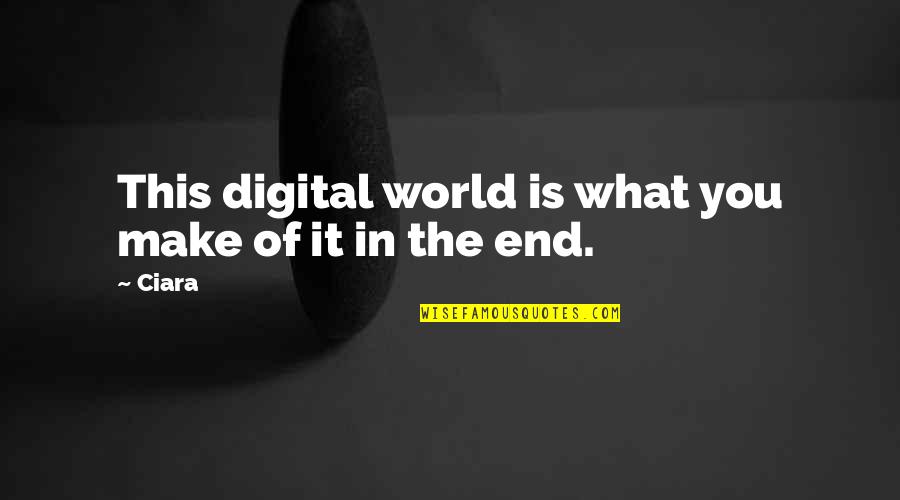 The Digital World Quotes By Ciara: This digital world is what you make of