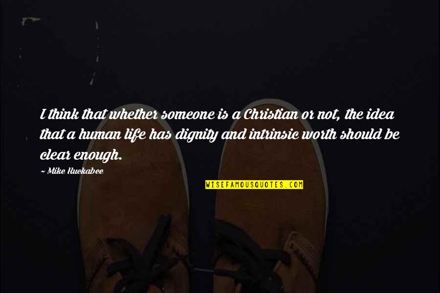 The Dignity Of Human Life Quotes By Mike Huckabee: I think that whether someone is a Christian