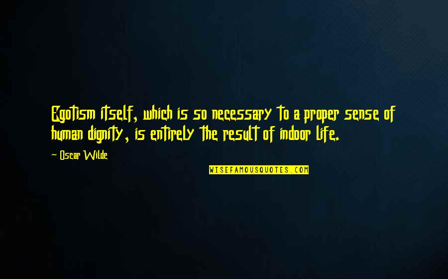 The Dignity Of Human Life Quotes By Oscar Wilde: Egotism itself, which is so necessary to a