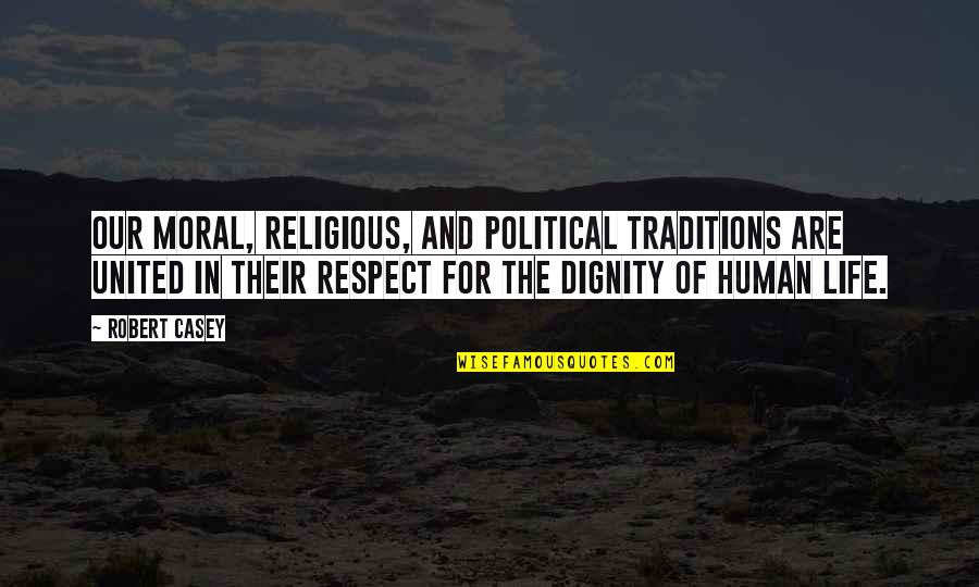 The Dignity Of Human Life Quotes By Robert Casey: Our moral, religious, and political traditions are united