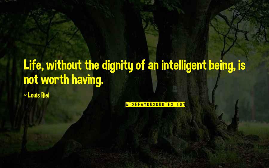 The Dignity Of Life Quotes By Louis Riel: Life, without the dignity of an intelligent being,