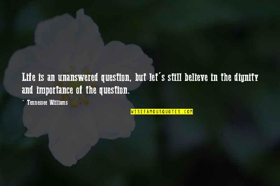 The Dignity Of Life Quotes By Tennessee Williams: Life is an unanswered question, but let's still