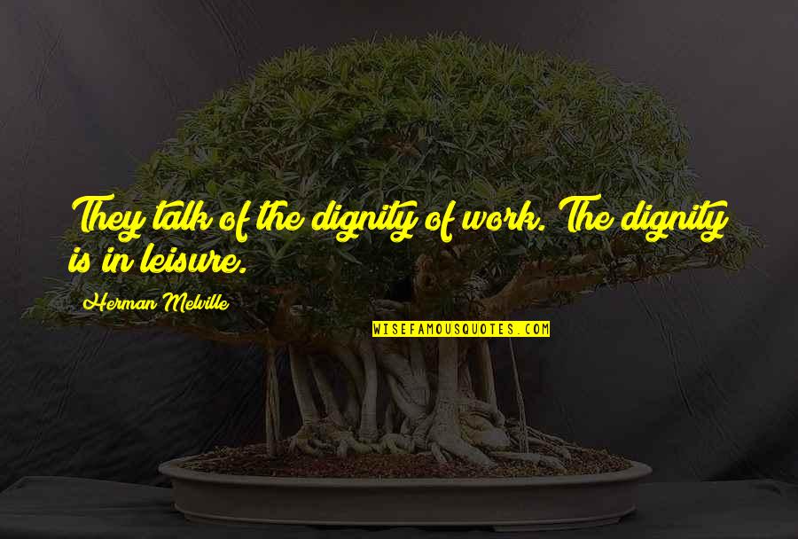 The Dignity Of Work Quotes By Herman Melville: They talk of the dignity of work. The