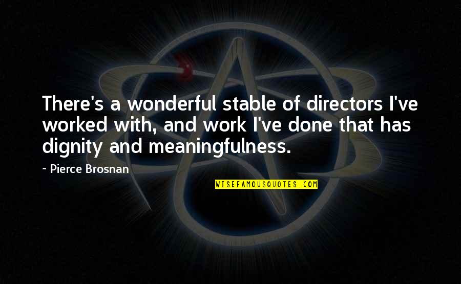 The Dignity Of Work Quotes By Pierce Brosnan: There's a wonderful stable of directors I've worked