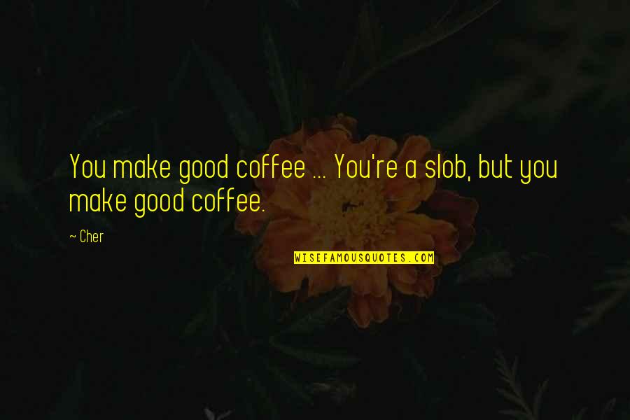 The Dingo Ate My Baby Quotes By Cher: You make good coffee ... You're a slob,