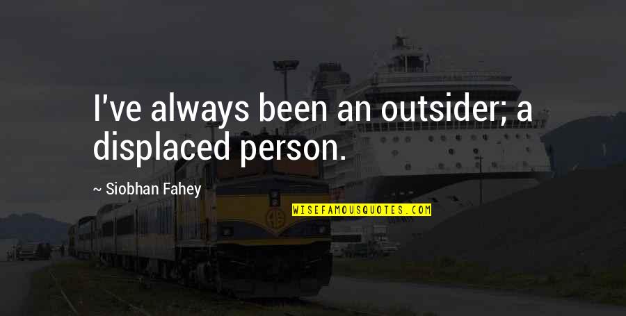 The Displaced Person Quotes By Siobhan Fahey: I've always been an outsider; a displaced person. The Displaced Person Quotes By Siobhan Fahey: I've always been an outsider; a displaced person.