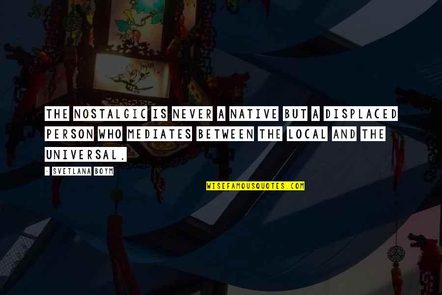The Displaced Person Quotes By Svetlana Boym: The nostalgic is never a native but a The Displaced Person Quotes By Svetlana Boym: The nostalgic is never a native but a