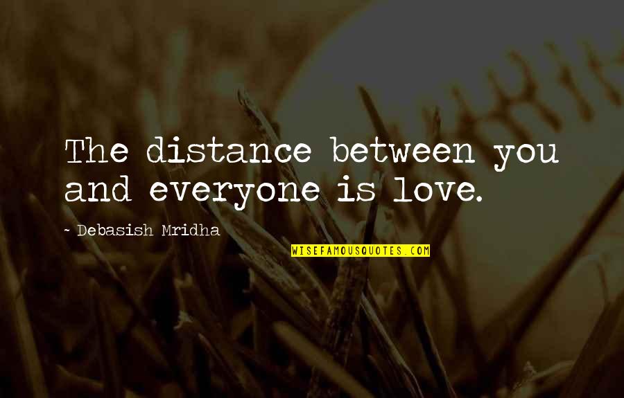 The Distance Between Us Love Quotes By Debasish Mridha: The distance between you and everyone is love. The Distance Between Us Love Quotes By Debasish Mridha: The distance between you and everyone is love.