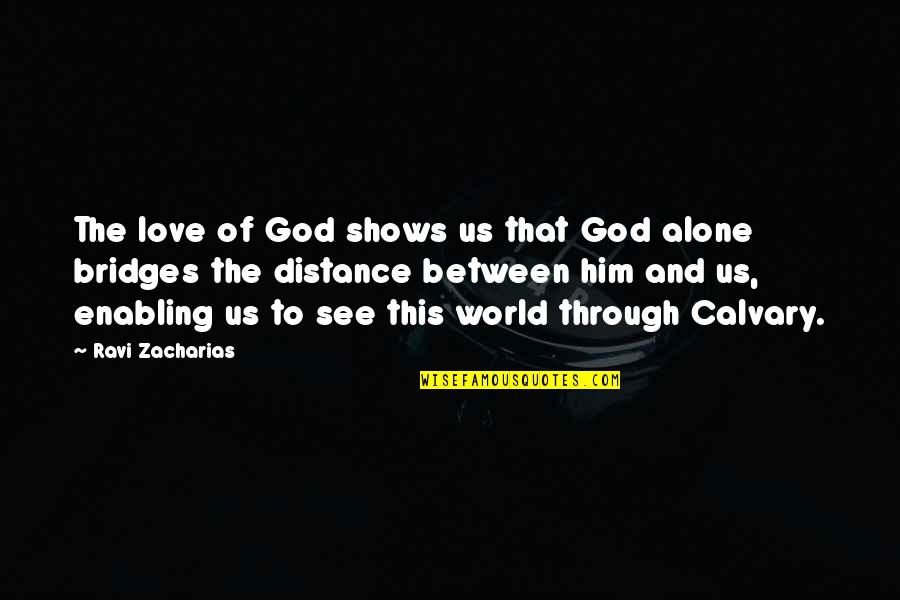 The Distance Between Us Love Quotes By Ravi Zacharias: The love of God shows us that God The Distance Between Us Love Quotes By Ravi Zacharias: The love of God shows us that God