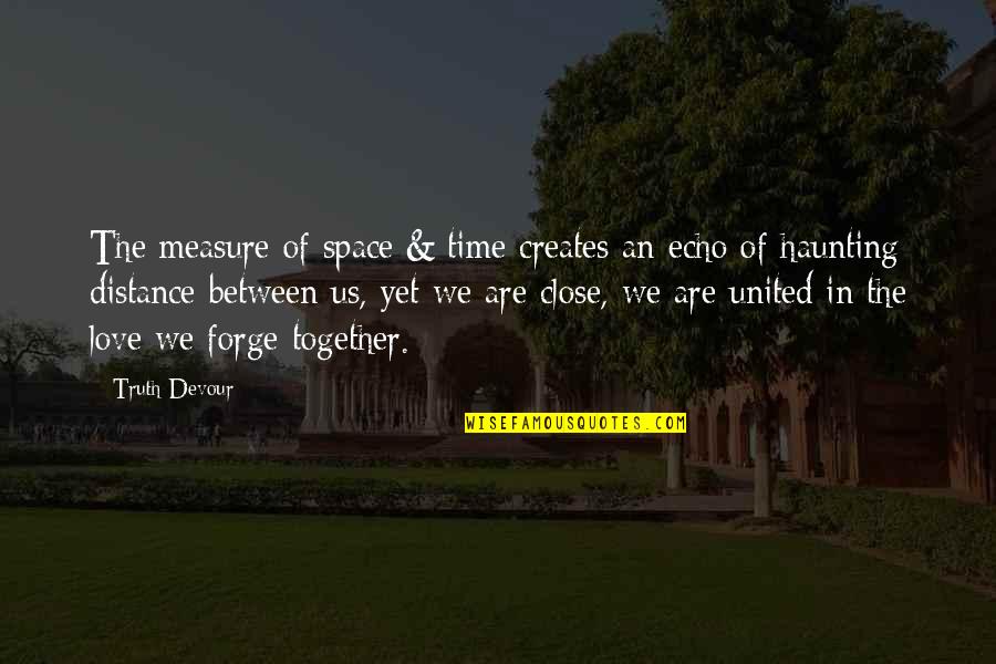 The Distance Between Us Love Quotes By Truth Devour: The measure of space & time creates an The Distance Between Us Love Quotes By Truth Devour: The measure of space & time creates an