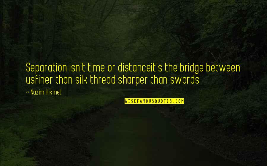 The Distance Between Us Quotes By Nazim Hikmet: Separation isn't time or distanceit's the bridge between