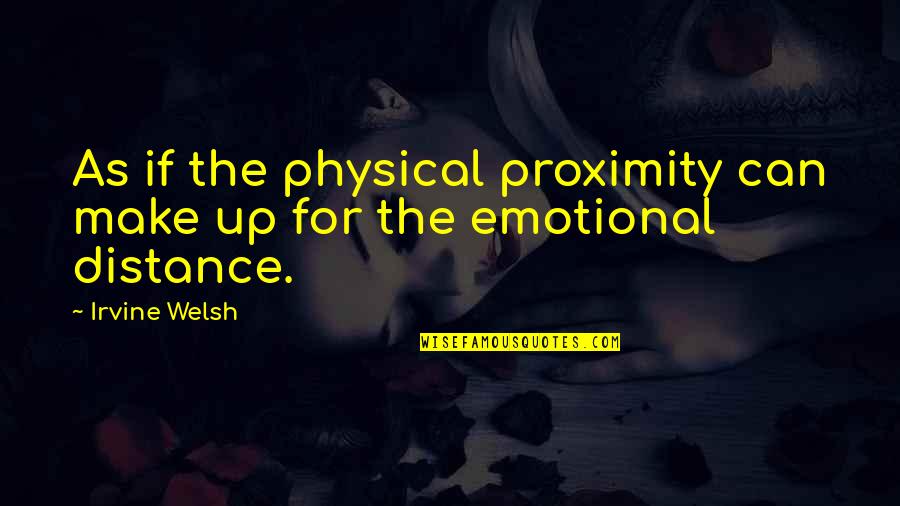 The Distance Quotes By Irvine Welsh: As if the physical proximity can make up
