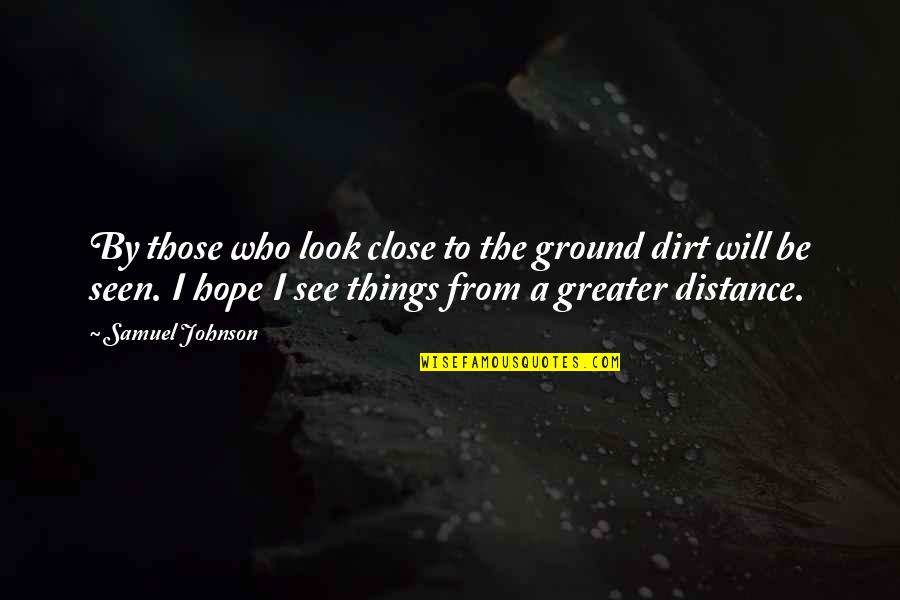 The Distance Quotes By Samuel Johnson: By those who look close to the ground