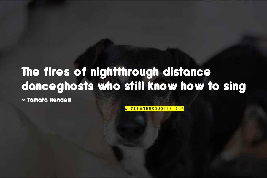 The Distance Quotes By Tamara Rendell: The fires of nightthrough distance danceghosts who still