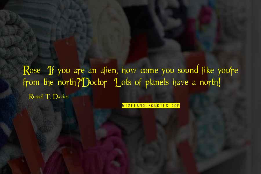 The Doctor And Rose Quotes By Russell T. Davies: Rose: 'If you are an alien, how come