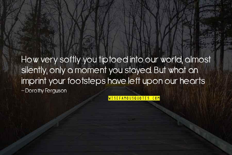 The Doctor And The Rabbi Quotes By Dorothy Ferguson: How very softly you tiptoed into our world, The Doctor And The Rabbi Quotes By Dorothy Ferguson: How very softly you tiptoed into our world,