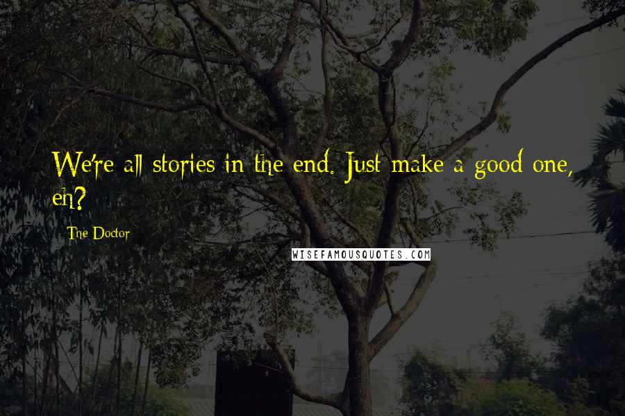 The Doctor quotes: We're all stories in the end. Just make a good one, eh?