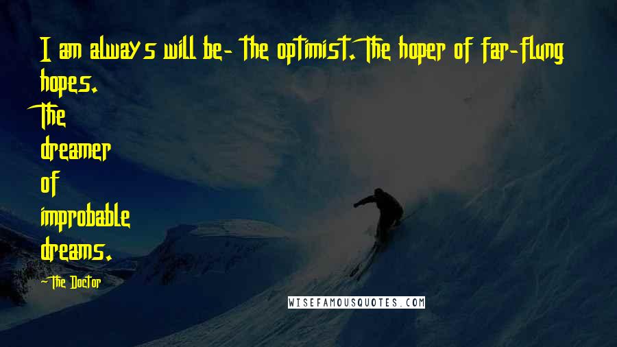 The Doctor quotes: I am always will be- the optimist. The hoper of far-flung hopes. The dreamer of improbable dreams.