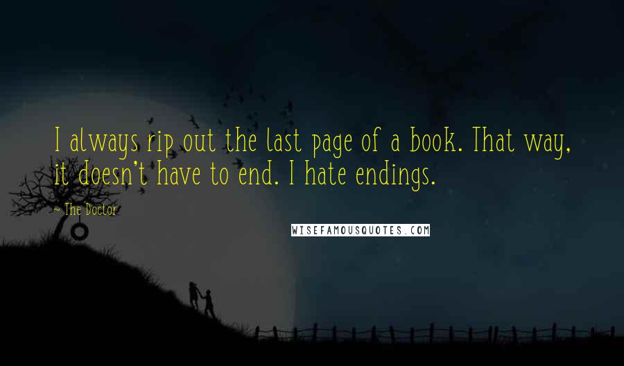The Doctor quotes: I always rip out the last page of a book. That way, it doesn't have to end. I hate endings.