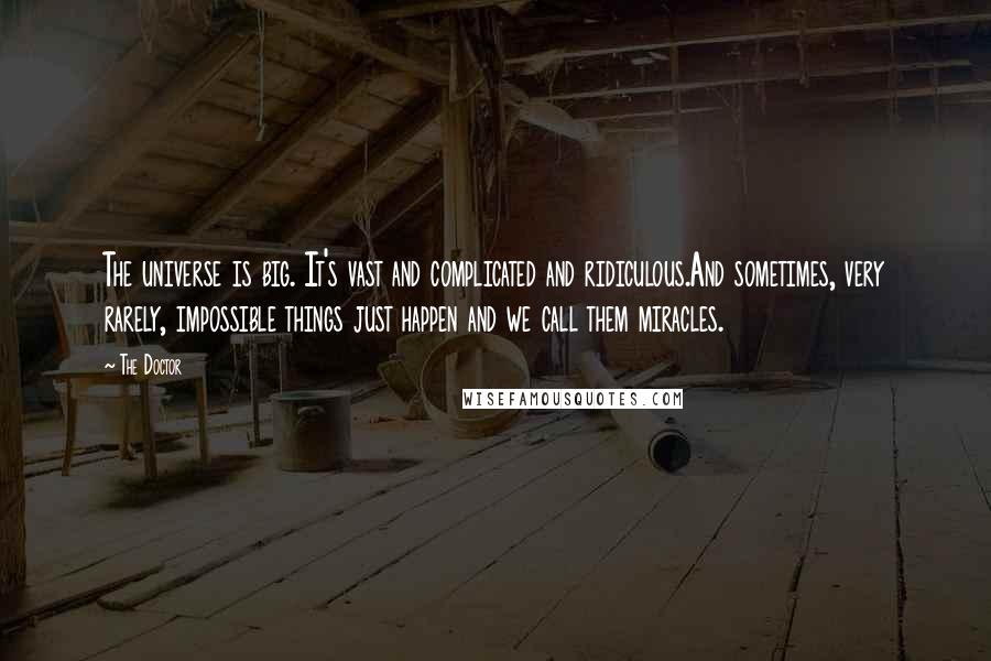 The Doctor quotes: The universe is big. It's vast and complicated and ridiculous.And sometimes, very rarely, impossible things just happen and we call them miracles. The Doctor quotes: The universe is big. It's vast and complicated and ridiculous.And sometimes, very rarely, impossible things just happen and we call them miracles.