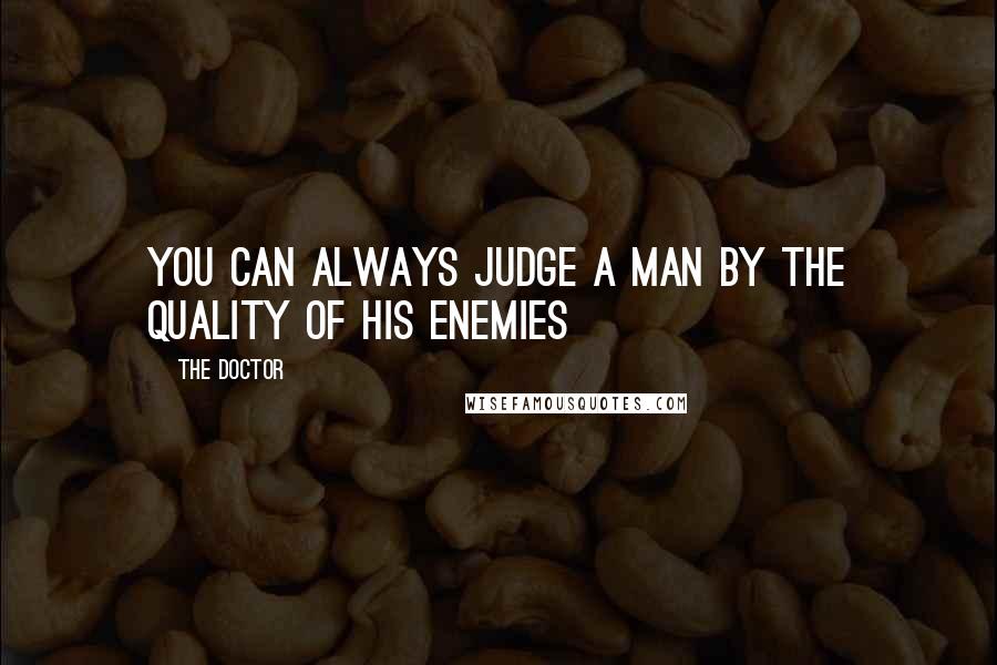 The Doctor quotes: You can always judge a man by the quality of his enemies