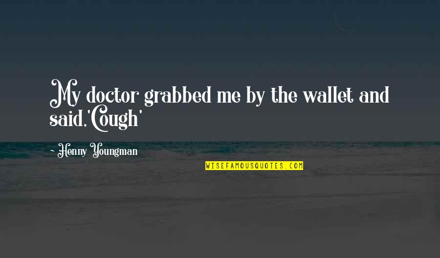 The Doctors Quotes By Henny Youngman: My doctor grabbed me by the wallet and The Doctors Quotes By Henny Youngman: My doctor grabbed me by the wallet and