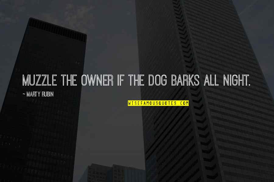 The Dog Barks Quotes By Marty Rubin: Muzzle the owner if the dog barks all