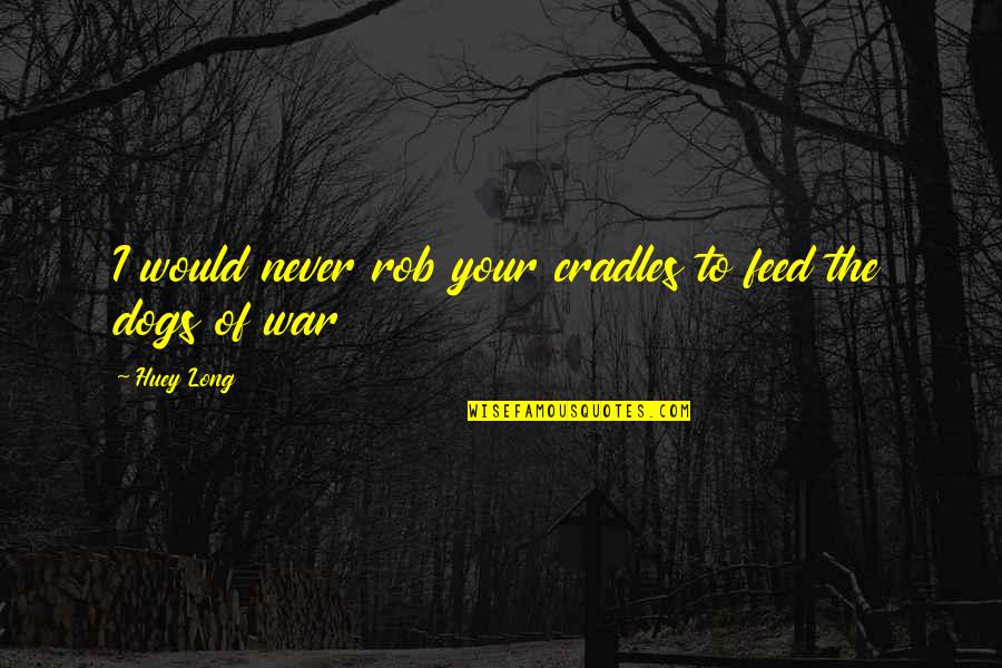 The Dogs Of War Quotes By Huey Long: I would never rob your cradles to feed