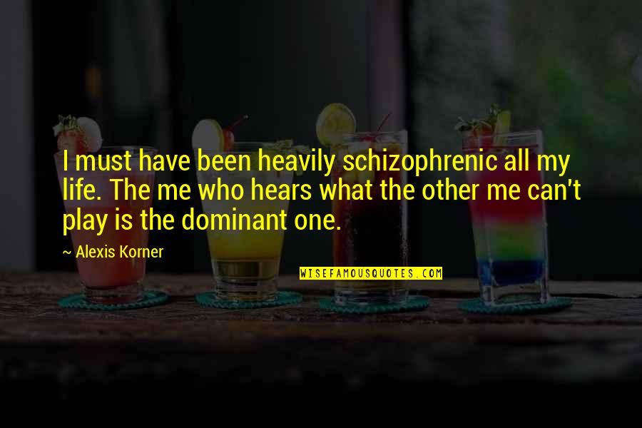 The Dominant Quotes By Alexis Korner: I must have been heavily schizophrenic all my