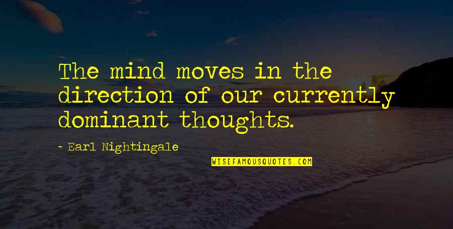 The Dominant Quotes By Earl Nightingale: The mind moves in the direction of our