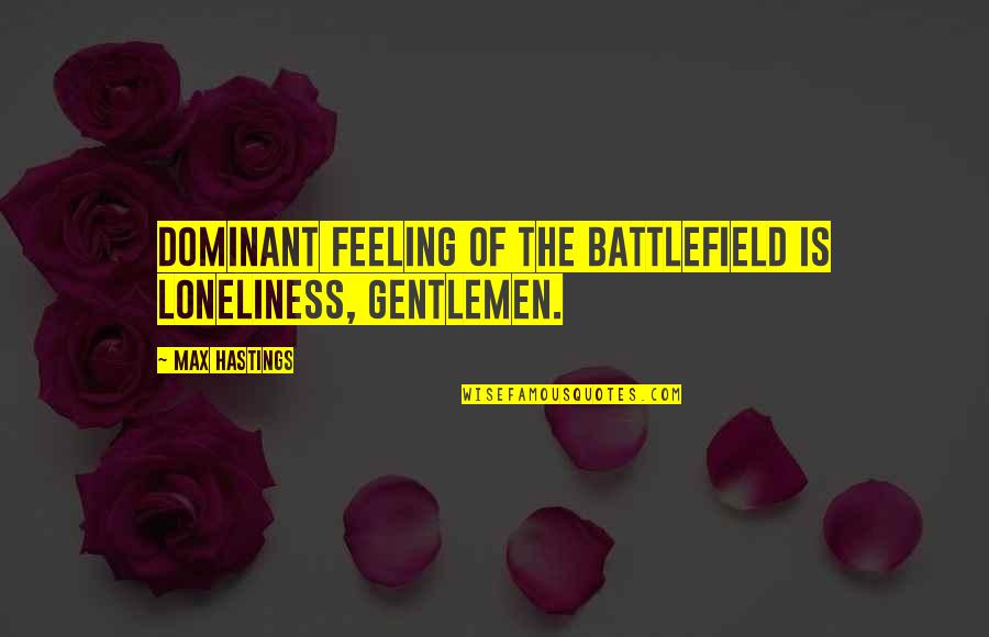 The Dominant Quotes By Max Hastings: Dominant feeling of the battlefield is loneliness, gentlemen.