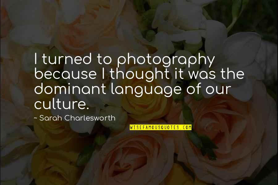 The Dominant Quotes By Sarah Charlesworth: I turned to photography because I thought it