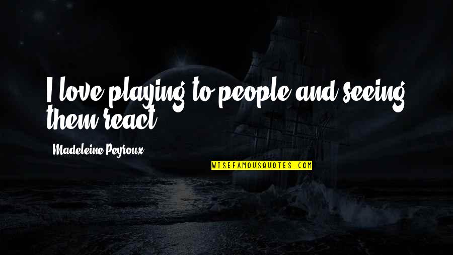 The Dominant Tara Sue Me Quotes By Madeleine Peyroux: I love playing to people and seeing them