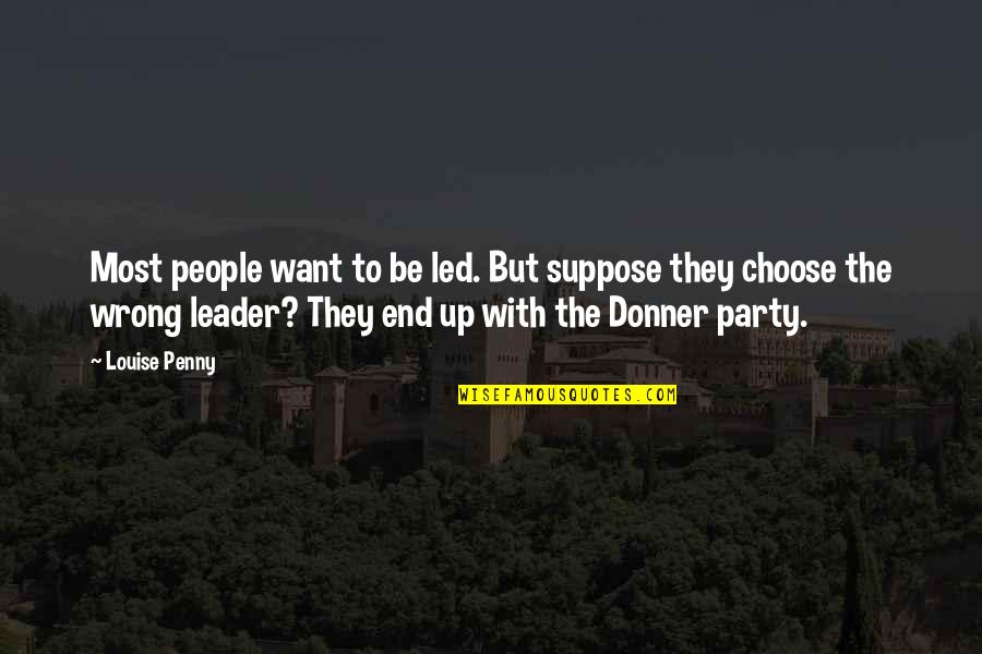 The Donner Party Quotes By Louise Penny: Most people want to be led. But suppose The Donner Party Quotes By Louise Penny: Most people want to be led. But suppose