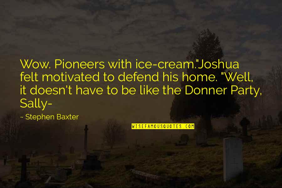 The Donner Party Quotes By Stephen Baxter: Wow. Pioneers with ice-cream."Joshua felt motivated to defend The Donner Party Quotes By Stephen Baxter: Wow. Pioneers with ice-cream."Joshua felt motivated to defend