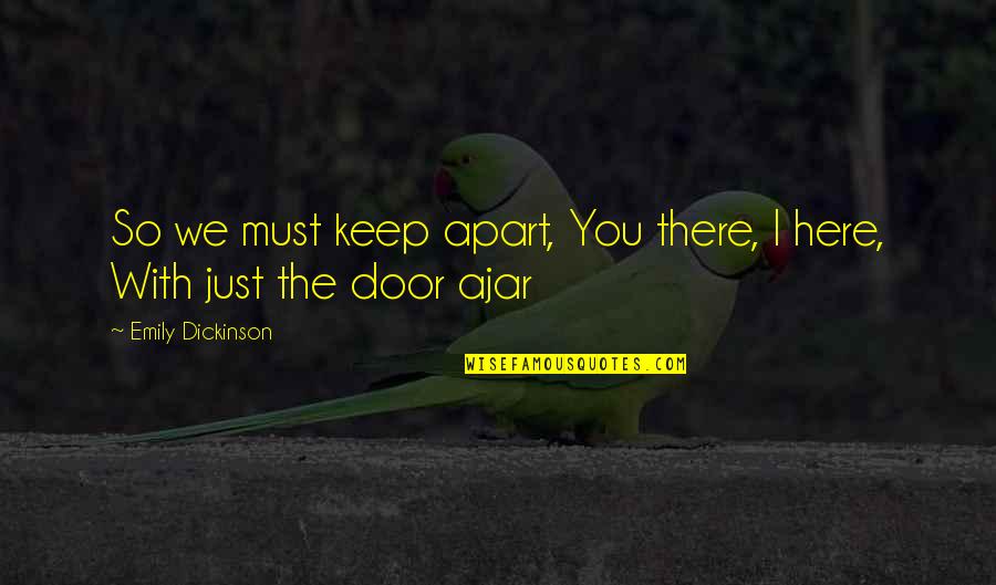 The Door Ajar Quotes By Emily Dickinson: So we must keep apart, You there, I