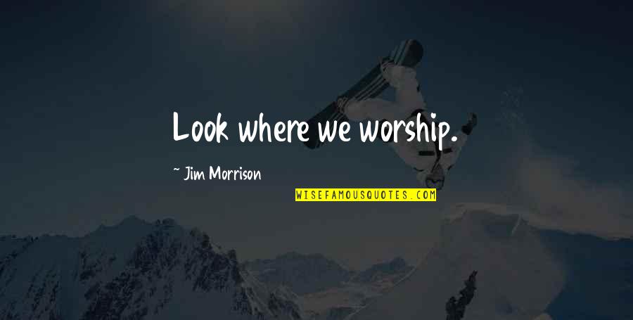 The Doors Of Perception Best Quotes By Jim Morrison: Look where we worship.