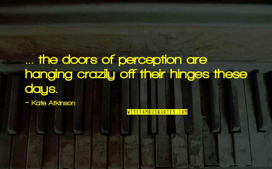 The Doors Of Perception Best Quotes By Kate Atkinson: ... the doors of perception are hanging crazily