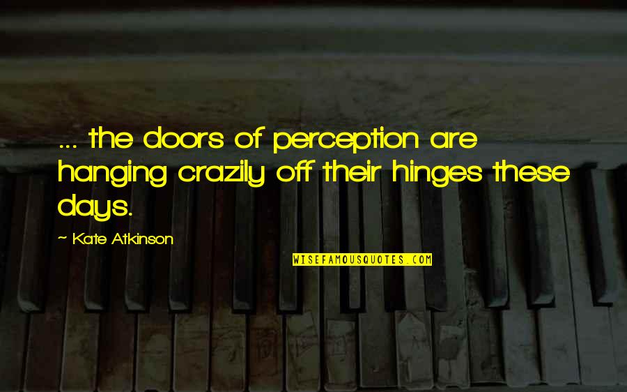 The Doors Quotes By Kate Atkinson: ... the doors of perception are hanging crazily