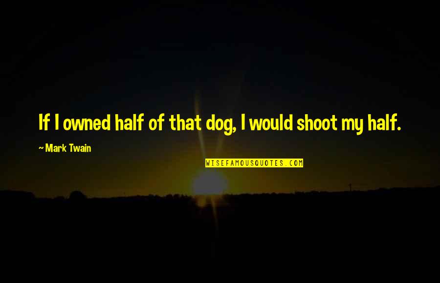 The Double Saramago Quotes By Mark Twain: If I owned half of that dog, I