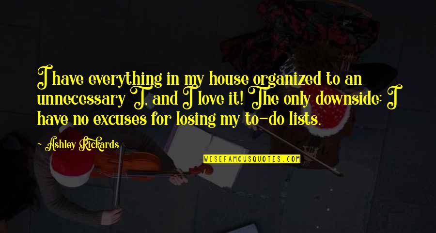 The Downside Of Love Quotes By Ashley Rickards: I have everything in my house organized to
