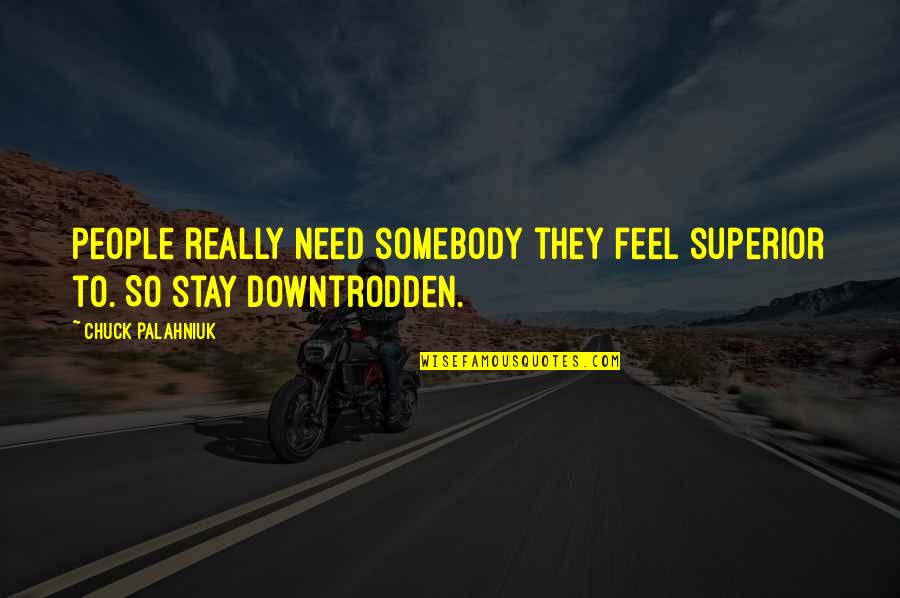 The Downtrodden Quotes By Chuck Palahniuk: People really need somebody they feel superior to. The Downtrodden Quotes By Chuck Palahniuk: People really need somebody they feel superior to.