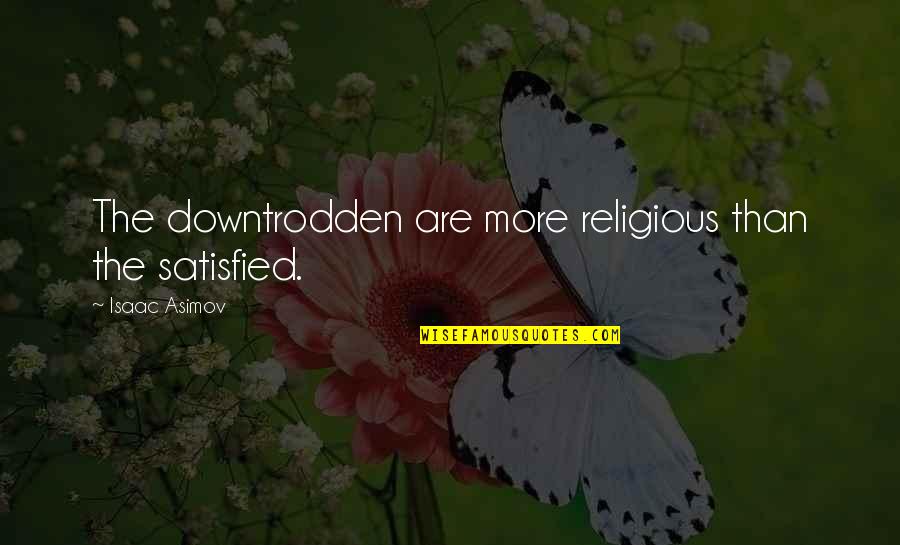The Downtrodden Quotes By Isaac Asimov: The downtrodden are more religious than the satisfied. The Downtrodden Quotes By Isaac Asimov: The downtrodden are more religious than the satisfied.