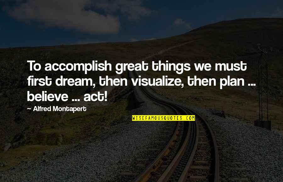 The Dream Act Quotes By Alfred Montapert: To accomplish great things we must first dream,