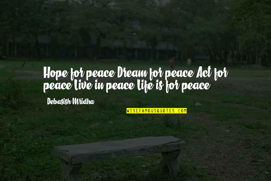 The Dream Act Quotes By Debasish Mridha: Hope for peace!Dream for peace!Act for peace!Live in