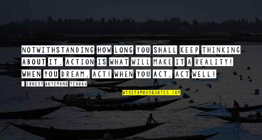 The Dream Act Quotes By Ernest Agyemang Yeboah: Notwithstanding how long you shall keep thinking about