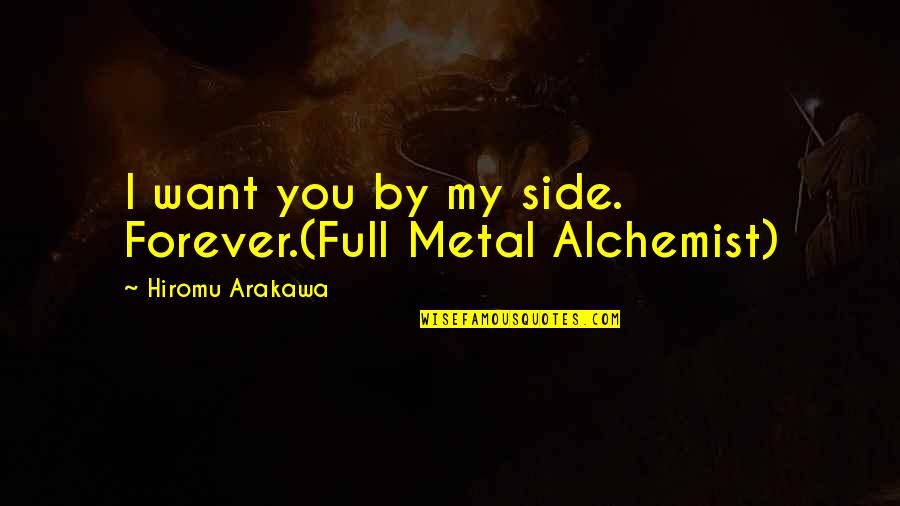 The Dream Giver Quotes By Hiromu Arakawa: I want you by my side. Forever.(Full Metal