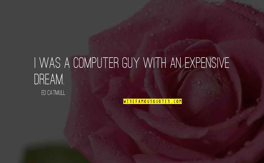 The Dream Guy Quotes By Ed Catmull: I was a computer guy with an expensive