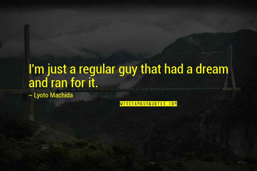 The Dream Guy Quotes By Lyoto Machida: I'm just a regular guy that had a
