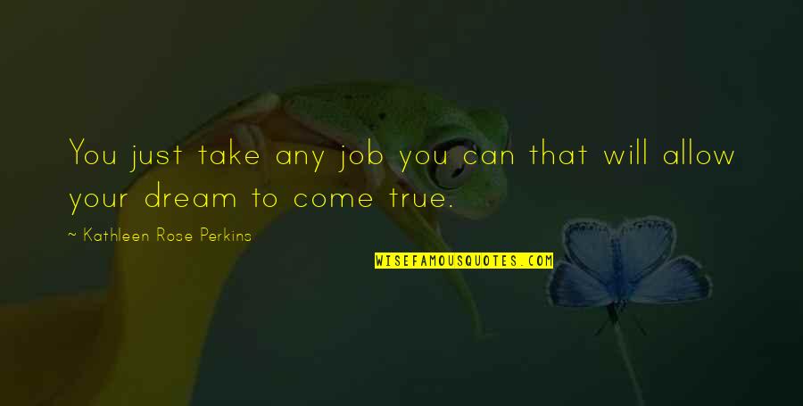 The Dream Job Quotes By Kathleen Rose Perkins: You just take any job you can that